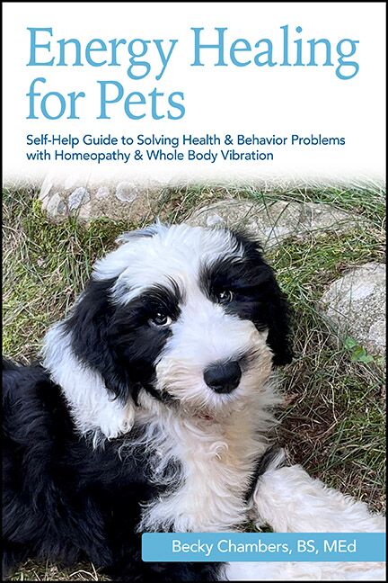 Energy Healing for Pets: Self-Help Guide to Solving Health & Behavior Problems with Homeopathy & Whole Body Vibration